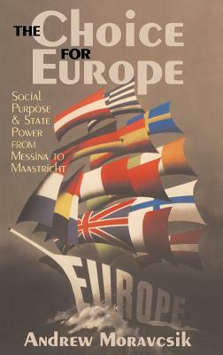 The Choice for Europe: Social Purpose and State Power from Messina to Maastricht by Andrew Moravcsik