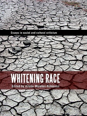 Whitening Race: Essays in Social and Cultural Criticism by Aileen Moreton-Robinson
