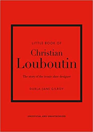 Little Book of Christian Louboutin: The Story of the Iconic Shoe Designer (Little Books of Fashion) by Darla-Jane Gilroy