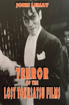 Terror of the Lost Tokusatsu Films: From the FIles of The Big Book of Japanese Giant Monster Movies by John Lemay