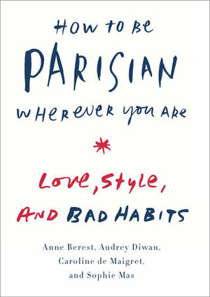 How to Be Parisian Wherever You Are: Love, Style, and Bad Habits by Anne Berest