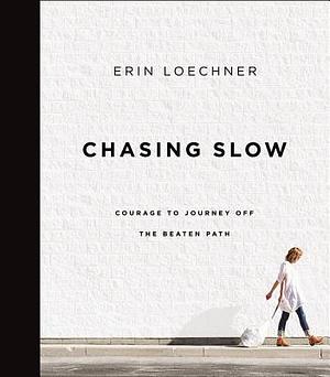 Chasing Slow: Courage to Journey Off the Beaten Path by Erin Loechner