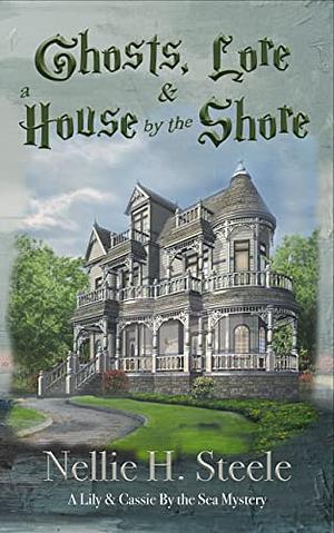 Ghosts, Lore & a House by the Shore by Nellie H. Steele