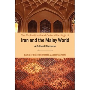 The Civilisational and Cultural Heritage of Iran and the Malay World: A Cultural Discourse by Syed Farid Alatas, Abdolreza Alami