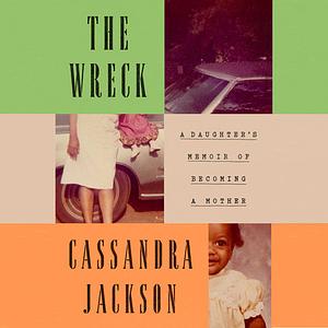 The Wreck: A Daughter's Memoir of Becoming a Mother by Cassandra Jackson