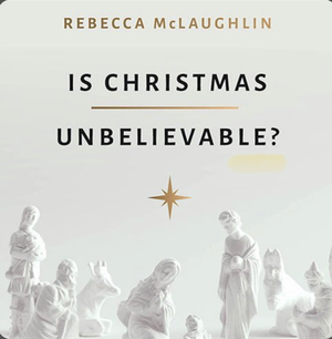 Is Christmas Unbelievable?: Four Questions Everyone Should Ask about the World's Most Famous Story by Rebecca McLaughlin