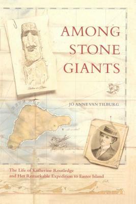 Among Stone Giants: The Life of Katherine Routledge and Her Remarkable Expedition to Easter Island by Jo Anne Van Tilburg