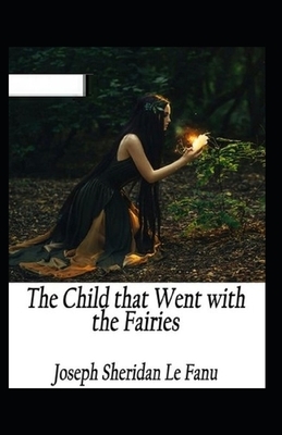 The Child That Went With The Fairies Illustrated by J. Sheridan Le Fanu