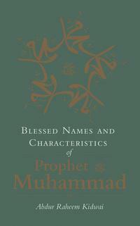 Blessed Names and Characteristics of Prophet Muhammad by Abdur Raheem Kidwai