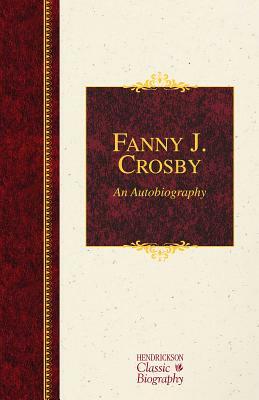 Fanny J. Crosby: An Autobiography by Fanny Crosby