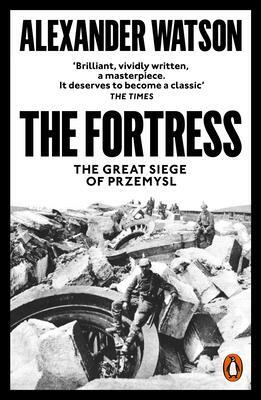 The Fortress: The Great Siege of Przemyśl by Alexander Watson, Alexander Watson