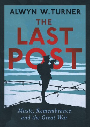 The Last Post: World War I and the Music of Grief by Alwyn Turner