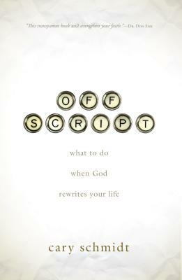 Off Script: What to Do When God Rewrites Your Life by Cary Schmidt