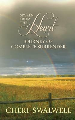 Spoken from the Heart: Journey of Complete Surrender by Cheri Swalwell