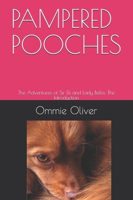 Pampered Pooches: The Adventures of Sir Eli and Lady Bella: The Introduction by Ommie Oliver