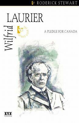 Wilfrid Laurier: A Pledge for Canada by Roderick Stewart