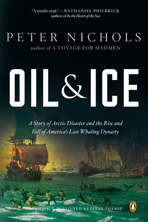 Oil and Ice: A Story of Arctic Disaster and the Rise and Fall of America's Last Whaling Dynasty by Peter Nichols