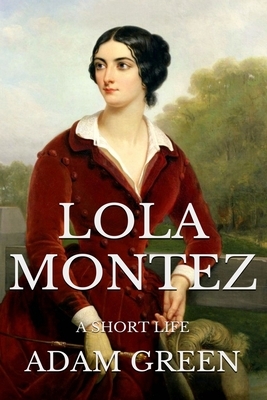 Lola Montez: A Short Life by Adam Green