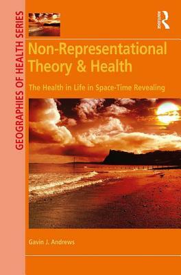 Non-Representational Theory & Health: The Health in Life in Space-Time Revealing by Gavin J. Andrews