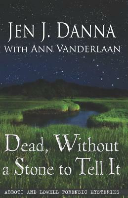 Dead, Without a Stone to Tell It: Abbott and Lowell Forensic Mysteries Book One by Ann Vanderlaan, Jen J. Danna