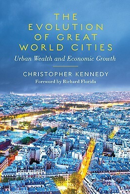 The Evolution of Great World Cities: Urban Wealth and Economic Growth by Christopher Kennedy