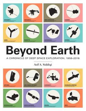 Beyond Earth: A Chronicle of Deep Space Exploration, 1958-2016 by Asif A. Siddiqi