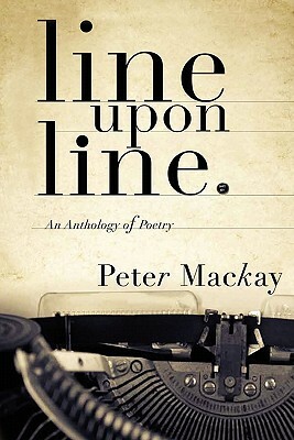 Line Upon Line: An Anthology of Poetry by Peter MacKay
