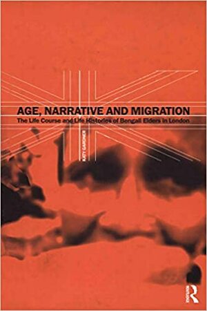 Age, Narrative and Migration: The Life Course and Life Histories of Bengali Elders in London by Katy Gardner