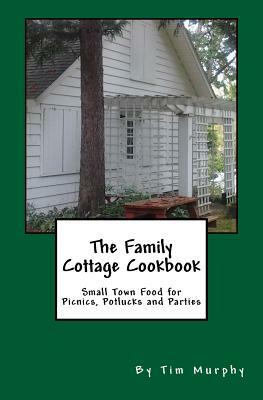 The Family Cottage Cookbook: Small Town Food for Picnics, Potlucks & Parties by Tim Murphy