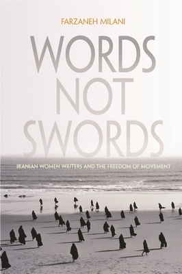 Words, Not Swords: Iranian Women Writers and the Freedom of Movement by Farzaneh Milani