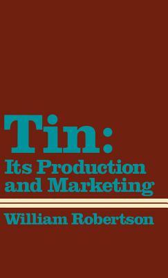 Tin: Its Production and Marketing by Unknown, William Robertson