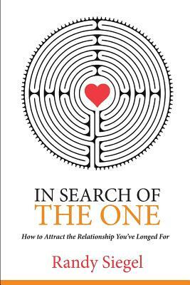 In Search of The One: How to Attract the Relationship You?ve Longed For by Randy Siegel