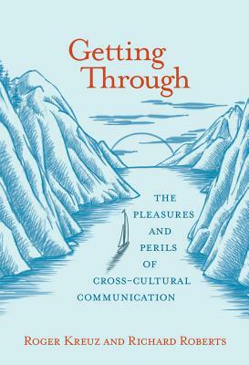 Getting Through: The Pleasures and Perils of Cross-Cultural Communication by Roger Kreuz, Richard Roberts
