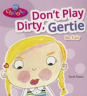 Don't Play Dirty, Gertie: Be Fair by Sarah Eason