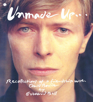 Unmade Up: Recollections of a Friendship with David Bowie by Edward Bell