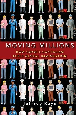 Moving Millions: How Coyote Capitalism Fuels Global Immigration by Jeffrey Kaye