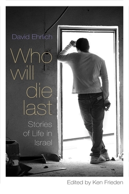 Who Will Die Last?: Stories of Life in Israel by David Ehrlich
