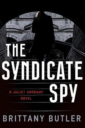 The Syndicate Spy: A Juliet Arroway Novel by Brittany Butler, Brittany Butler