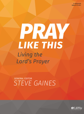 Pray Like This - Bible Study Book: Living the Lord's Prayer by Michael Kelley, Steve Gaines