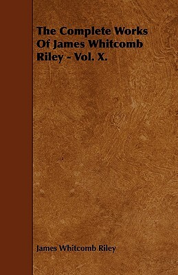 The Complete Works of James Whitcomb Riley - Vol. X. by James Whitcomb Riley