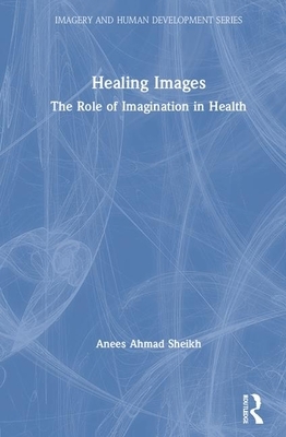 Healing Images: The Role of Imagination in Health by Anees Ahmad Sheikh