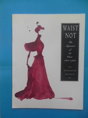 Waist Not: The Migration of the Waist, 1800-1960 by Metropolitan Museum of Art New York, Museum of Modern Art New York