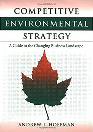 Competitive Environmental Strategy: A Guide To The Changing Business Landscape by Andrew J. Hoffman