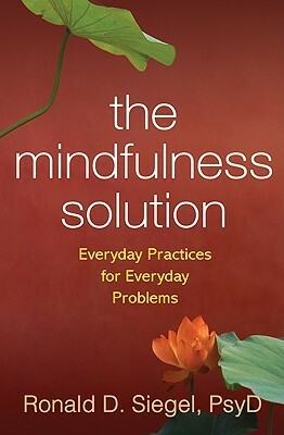 The Mindfulness Solution: Everyday Practices for Everyday Problems by Ronald D. Siegel