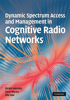 Dynamic Spectrum Access and Management in Cognitive Radio Networks by Zhu Han, Dusit Niyato, Ekram Hossain