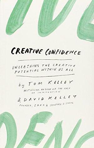 Creative Confidenc: Unleashing the Creative Potential Within Us All by Tom Kelley, Tom Kelley, David Kelley