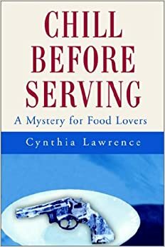 Chill Before Serving: A Mystery for Food Lovers by Cynthia P. Lawrence