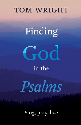 Finding God in the Psalms: Sing, Pray, Live by Tom Wright