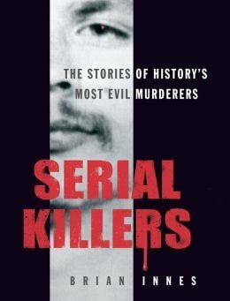 Serial Killers, the Stories of History's 50 Evilest Murderers by Brian Innes