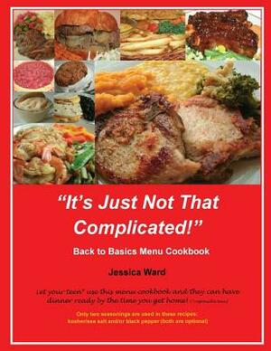 It's Just Not That Complicated: Back to Basics Cookbook by Jessica Ward